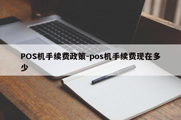 黄骅POS机手续费政策-pos机手续费现在多少