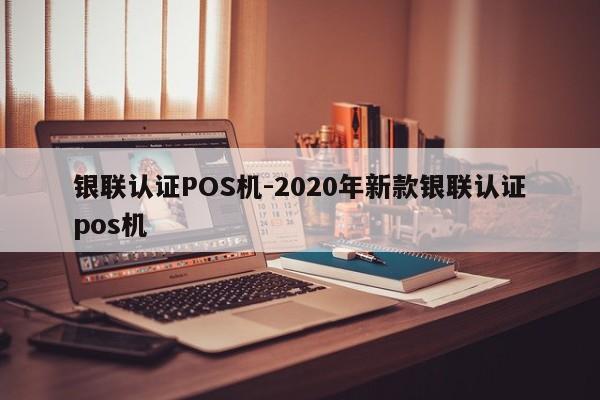 黄骅银联认证POS机-2020年新款银联认证pos机